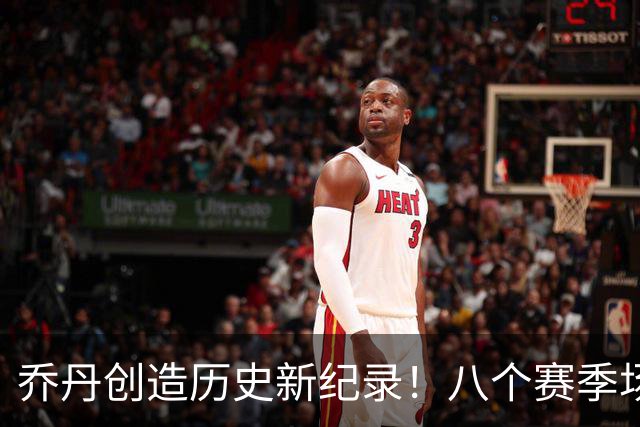 乔丹创造历史新纪录！八个赛季场均得分破30